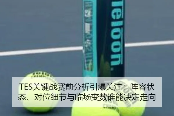 TES关键战赛前分析引爆关注：阵容状态、对位细节与临场变数谁能决定走向 | bet365